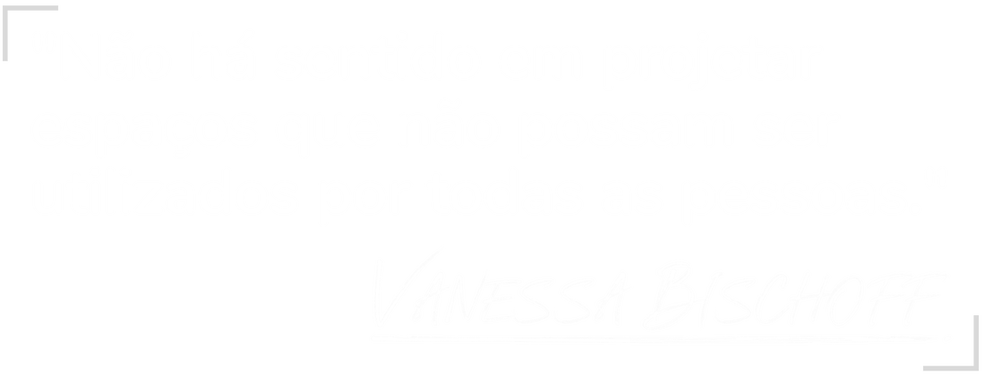 Imagem com fundo cinza azulado com a citação escrita em branco: “Não há sentido em projetar espaços que não possam ser utilizados por todas as pessoas.” Com a assinatura de Vanessa Bischoff abaixo.