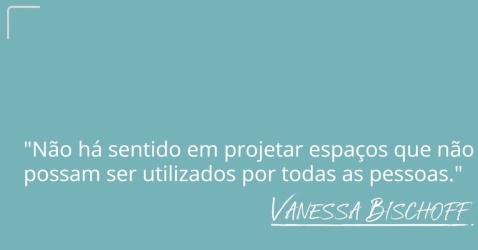 Imagem com fundo cinza azulado com a frase escrita em branco: “Não há sentido em projetar espaços que não possam ser utilizados por todas as pessoas.” Com a assinatura de Vanessa Bischoff abaixo.