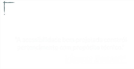Imagem com fundo cinza azulado com a frase escrita em branco: “A acessibilidade bem projetada constrói pertencimento com propósito técnico.” Com a assinatura de Vanessa Bischoff abaixo.