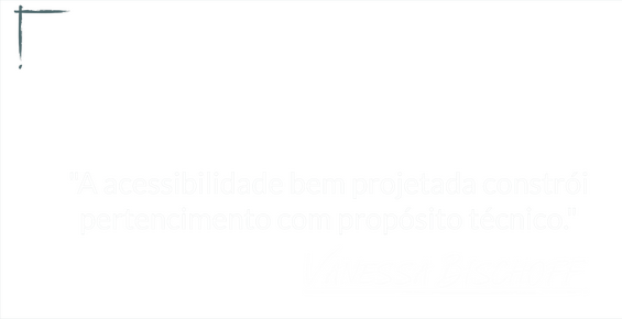 Imagem com fundo cinza azulado com a frase escrita em branco: “A acessibilidade bem projetada constrói pertencimento com propósito técnico.” Com a assinatura de Vanessa Bischoff abaixo.